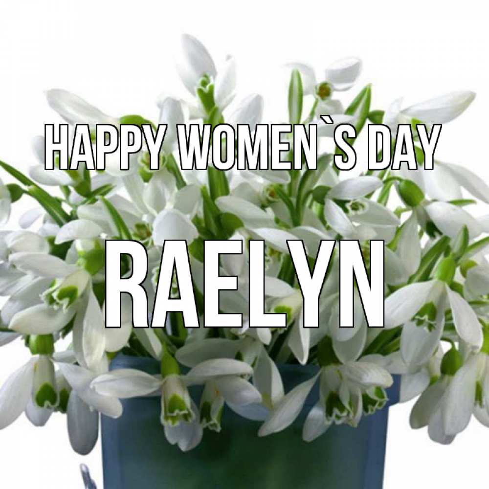 Greetings card с именем, Raelyn happy women`s day цветы к международному женскому дню Greetings with text for free download 